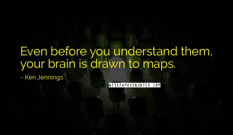 Ken Jennings Quotes: Even before you understand them, your brain is drawn to maps.