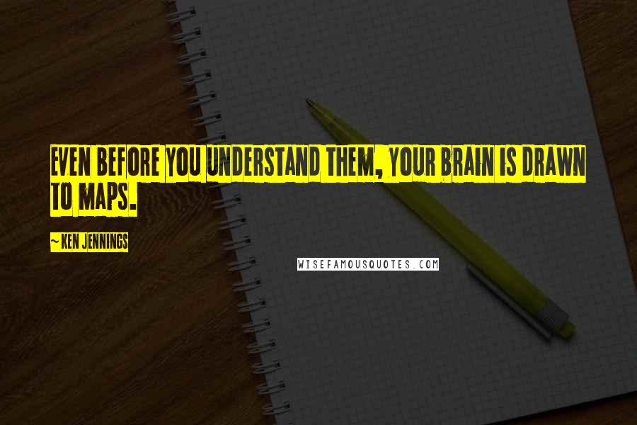 Ken Jennings Quotes: Even before you understand them, your brain is drawn to maps.