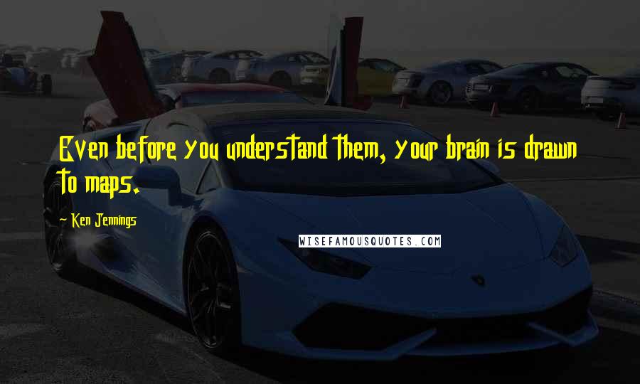 Ken Jennings Quotes: Even before you understand them, your brain is drawn to maps.