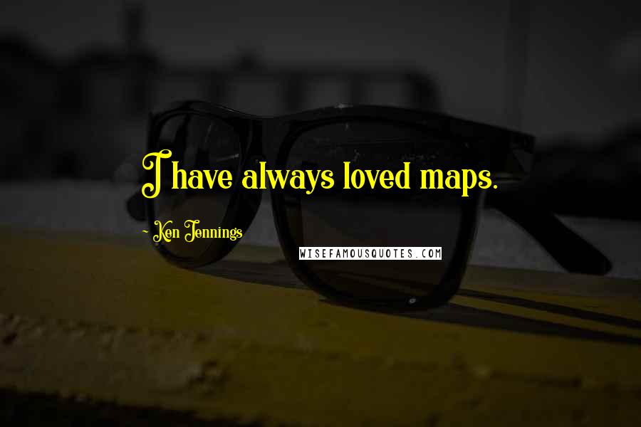 Ken Jennings Quotes: I have always loved maps.