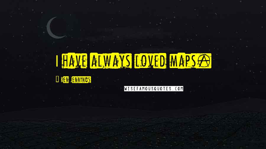 Ken Jennings Quotes: I have always loved maps.