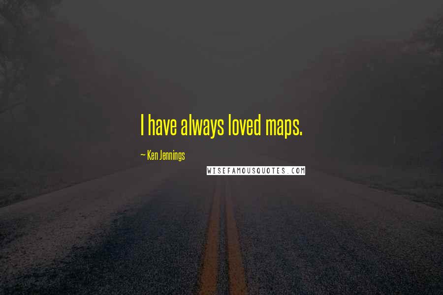 Ken Jennings Quotes: I have always loved maps.