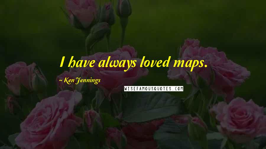 Ken Jennings Quotes: I have always loved maps.