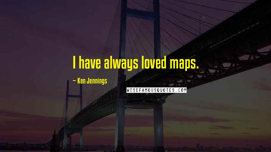 Ken Jennings Quotes: I have always loved maps.