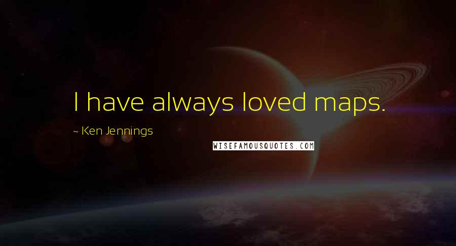 Ken Jennings Quotes: I have always loved maps.