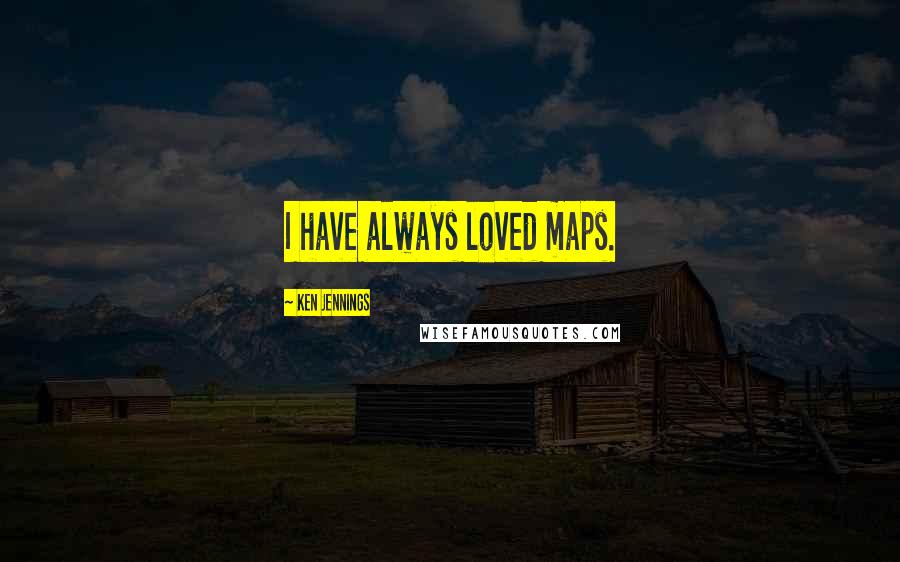 Ken Jennings Quotes: I have always loved maps.