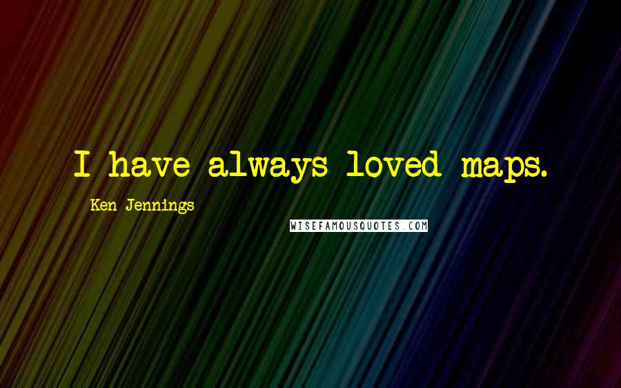 Ken Jennings Quotes: I have always loved maps.