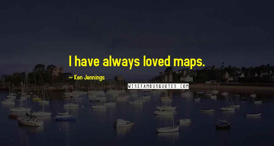 Ken Jennings Quotes: I have always loved maps.