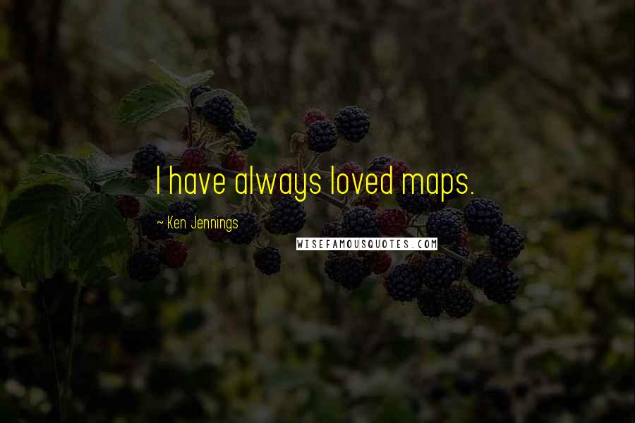 Ken Jennings Quotes: I have always loved maps.