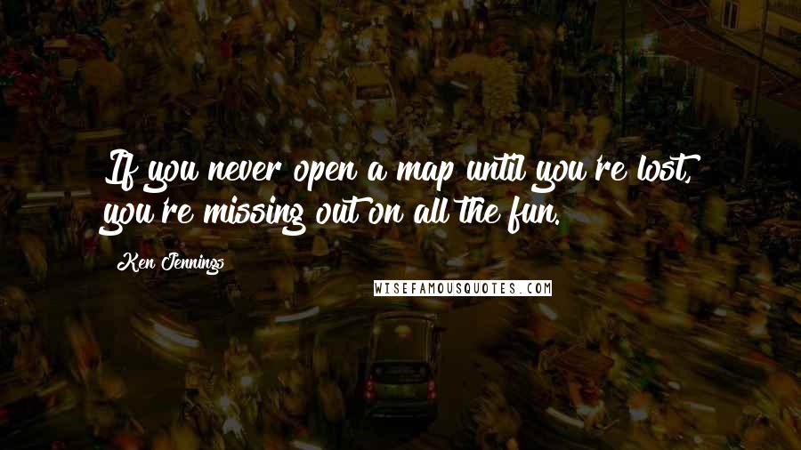 Ken Jennings Quotes: If you never open a map until you're lost, you're missing out on all the fun.