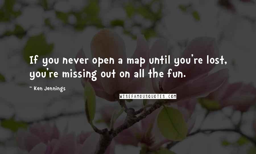 Ken Jennings Quotes: If you never open a map until you're lost, you're missing out on all the fun.