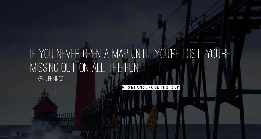 Ken Jennings Quotes: If you never open a map until you're lost, you're missing out on all the fun.