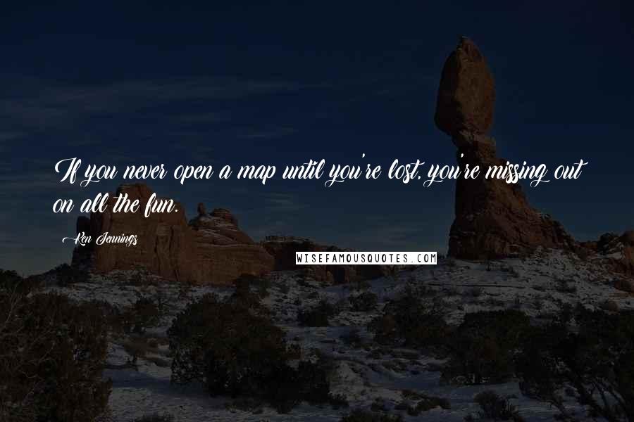 Ken Jennings Quotes: If you never open a map until you're lost, you're missing out on all the fun.