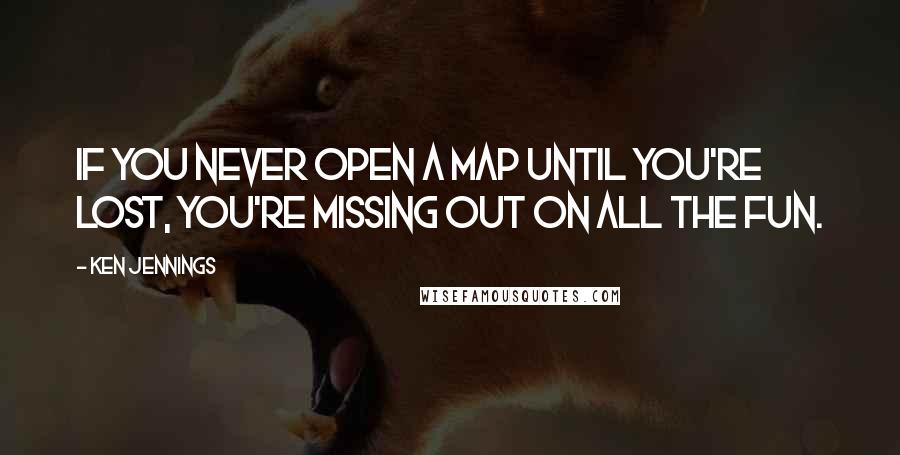 Ken Jennings Quotes: If you never open a map until you're lost, you're missing out on all the fun.