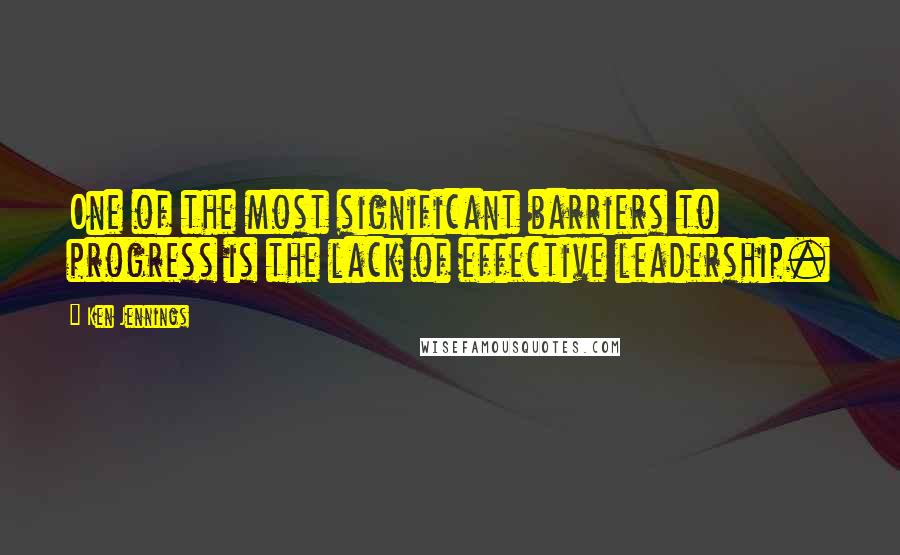 Ken Jennings Quotes: One of the most significant barriers to progress is the lack of effective leadership.