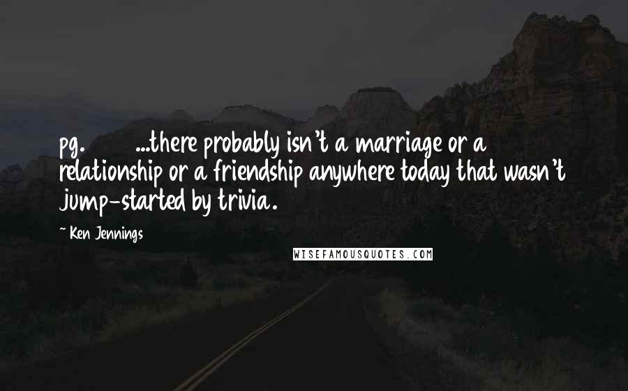 Ken Jennings Quotes: pg. 245 ...there probably isn't a marriage or a relationship or a friendship anywhere today that wasn't jump-started by trivia.