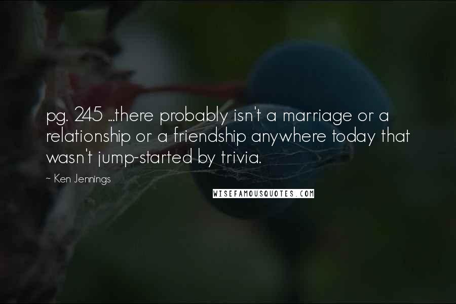 Ken Jennings Quotes: pg. 245 ...there probably isn't a marriage or a relationship or a friendship anywhere today that wasn't jump-started by trivia.