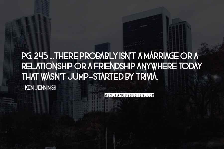 Ken Jennings Quotes: pg. 245 ...there probably isn't a marriage or a relationship or a friendship anywhere today that wasn't jump-started by trivia.