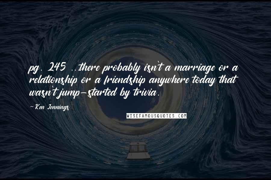 Ken Jennings Quotes: pg. 245 ...there probably isn't a marriage or a relationship or a friendship anywhere today that wasn't jump-started by trivia.