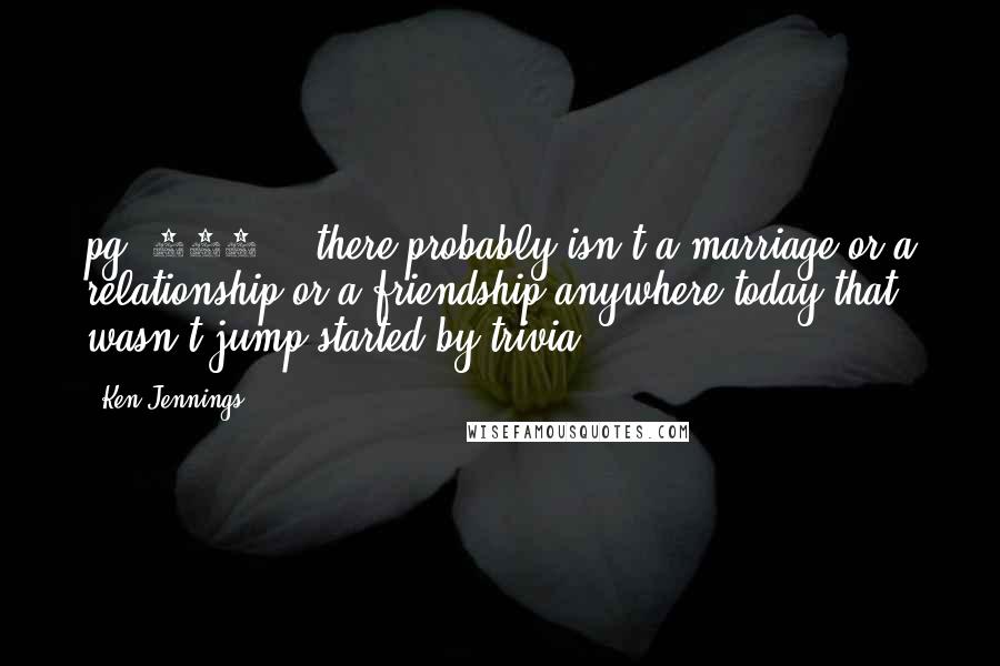 Ken Jennings Quotes: pg. 245 ...there probably isn't a marriage or a relationship or a friendship anywhere today that wasn't jump-started by trivia.