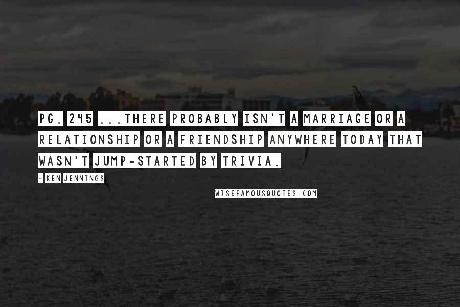 Ken Jennings Quotes: pg. 245 ...there probably isn't a marriage or a relationship or a friendship anywhere today that wasn't jump-started by trivia.