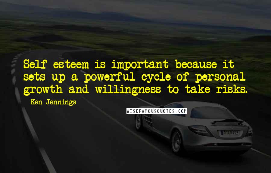 Ken Jennings Quotes: Self-esteem is important because it sets up a powerful cycle of personal growth and willingness to take risks.