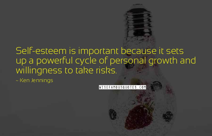 Ken Jennings Quotes: Self-esteem is important because it sets up a powerful cycle of personal growth and willingness to take risks.