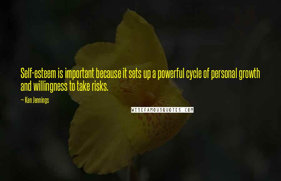 Ken Jennings Quotes: Self-esteem is important because it sets up a powerful cycle of personal growth and willingness to take risks.