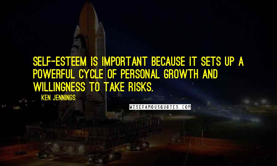 Ken Jennings Quotes: Self-esteem is important because it sets up a powerful cycle of personal growth and willingness to take risks.