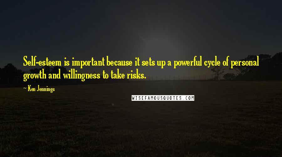 Ken Jennings Quotes: Self-esteem is important because it sets up a powerful cycle of personal growth and willingness to take risks.