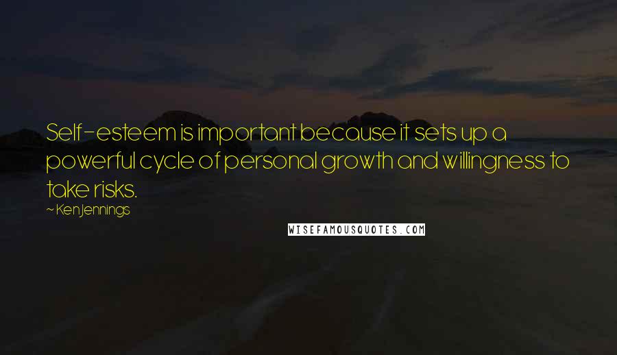 Ken Jennings Quotes: Self-esteem is important because it sets up a powerful cycle of personal growth and willingness to take risks.