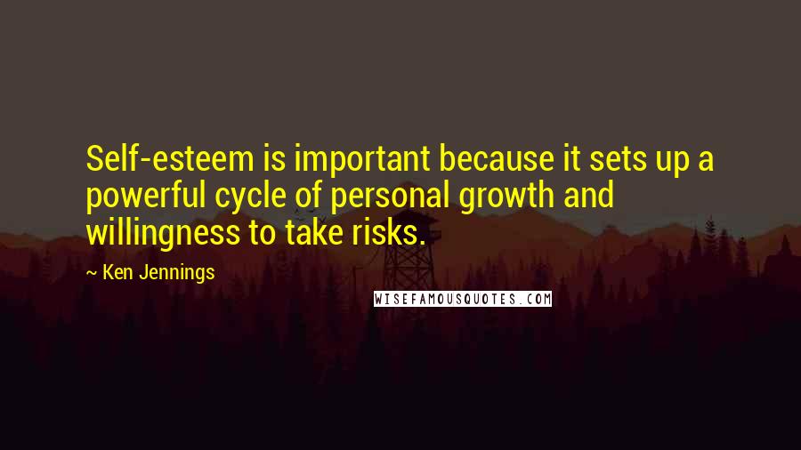 Ken Jennings Quotes: Self-esteem is important because it sets up a powerful cycle of personal growth and willingness to take risks.