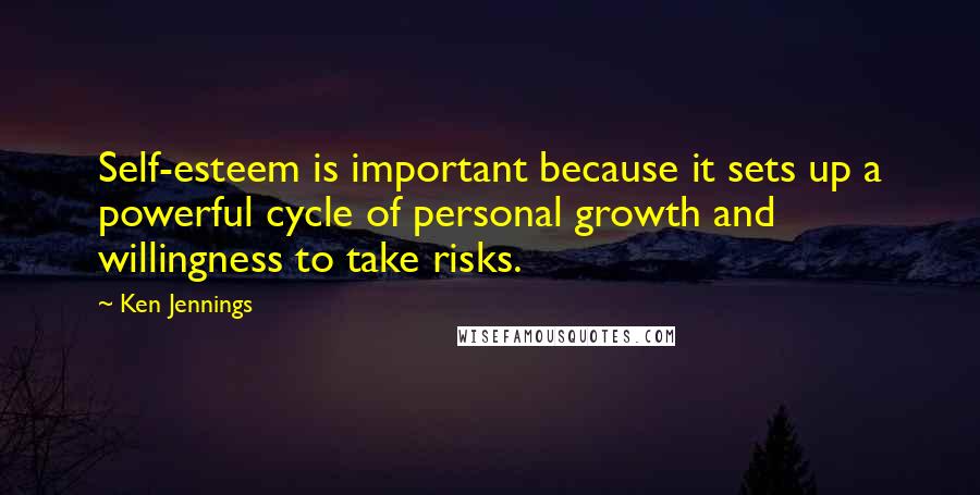 Ken Jennings Quotes: Self-esteem is important because it sets up a powerful cycle of personal growth and willingness to take risks.