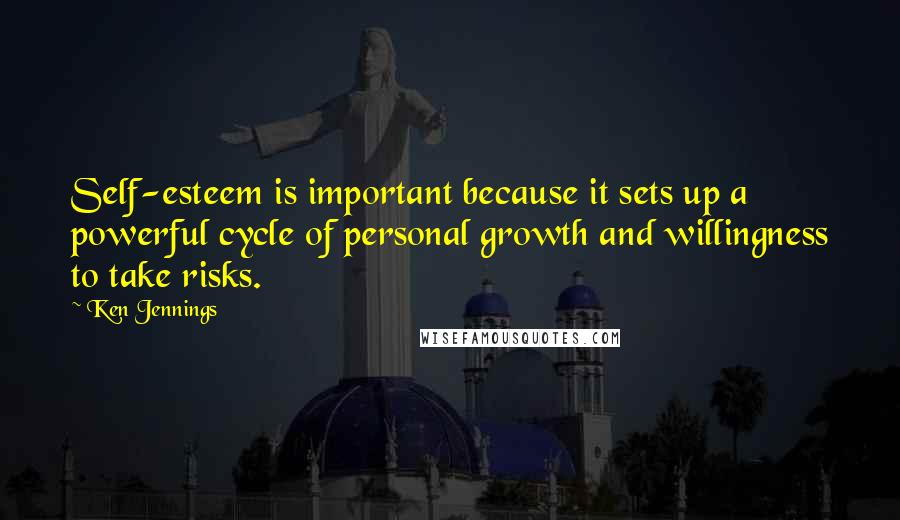 Ken Jennings Quotes: Self-esteem is important because it sets up a powerful cycle of personal growth and willingness to take risks.