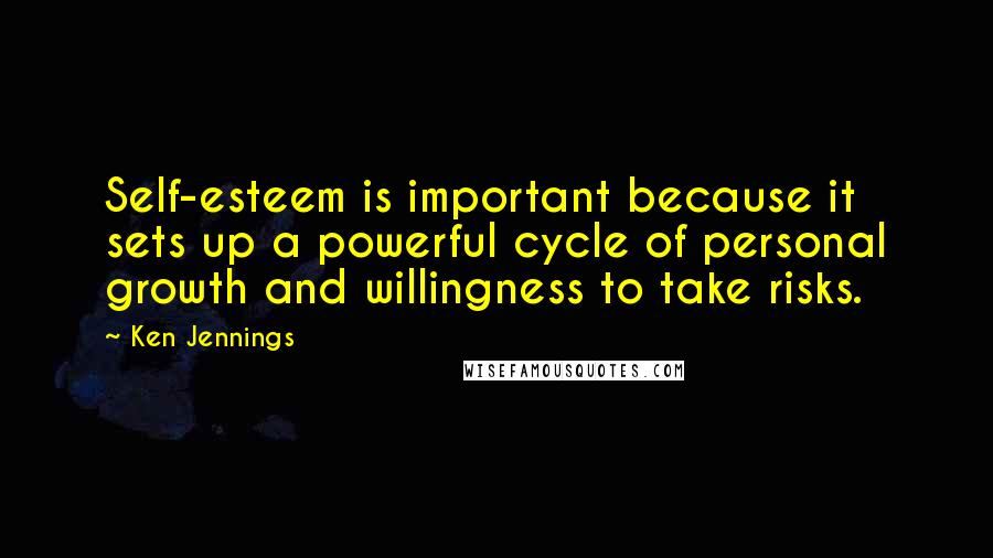 Ken Jennings Quotes: Self-esteem is important because it sets up a powerful cycle of personal growth and willingness to take risks.