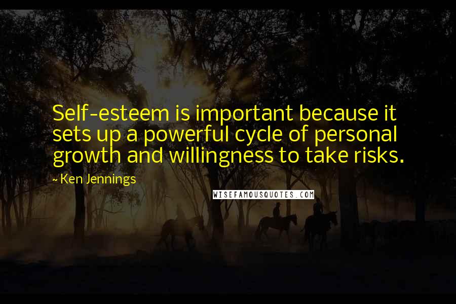 Ken Jennings Quotes: Self-esteem is important because it sets up a powerful cycle of personal growth and willingness to take risks.