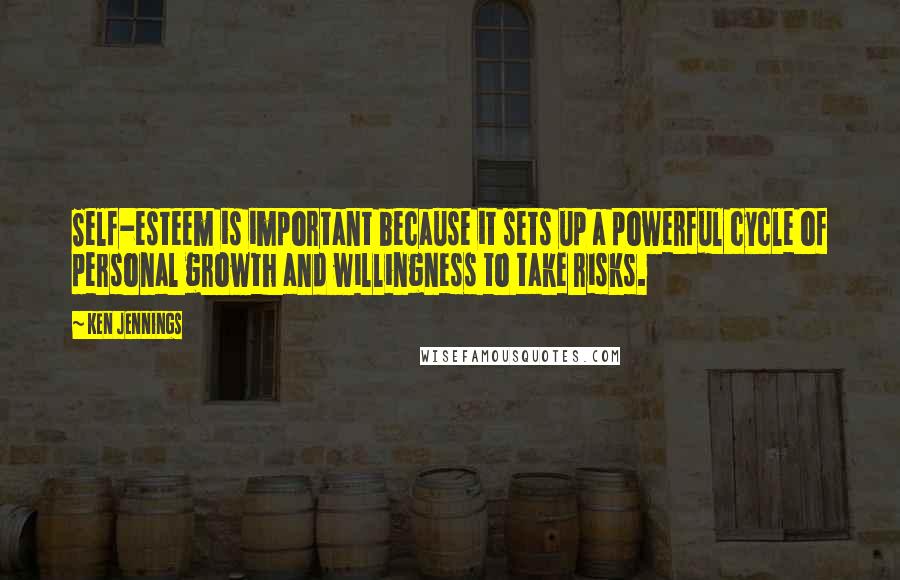 Ken Jennings Quotes: Self-esteem is important because it sets up a powerful cycle of personal growth and willingness to take risks.