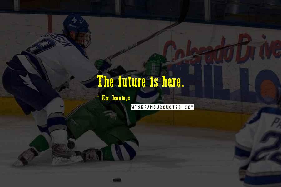 Ken Jennings Quotes: The future is here.