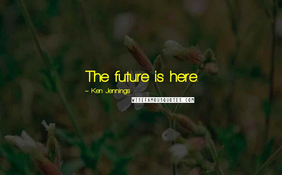 Ken Jennings Quotes: The future is here.