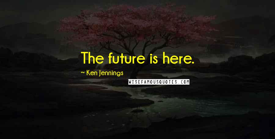Ken Jennings Quotes: The future is here.