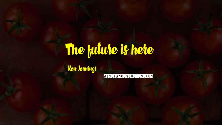 Ken Jennings Quotes: The future is here.