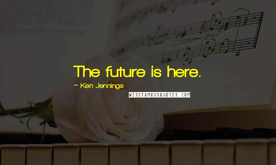Ken Jennings Quotes: The future is here.