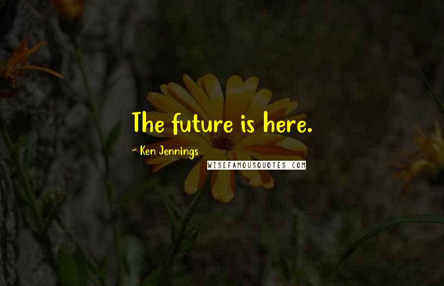 Ken Jennings Quotes: The future is here.