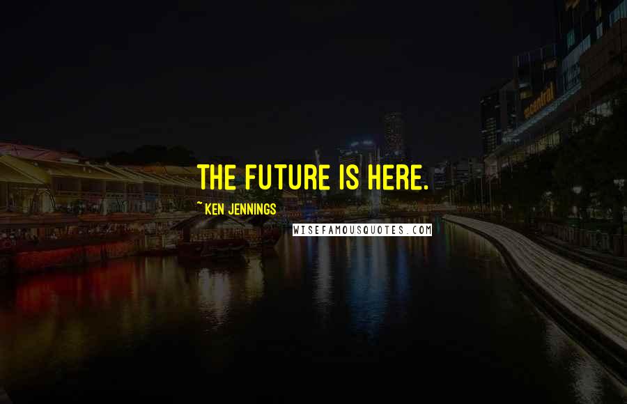 Ken Jennings Quotes: The future is here.