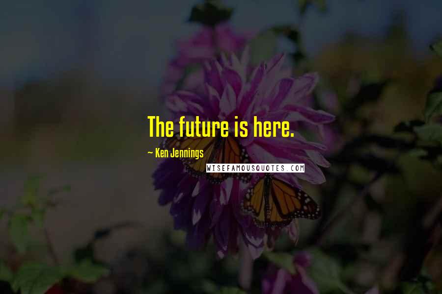 Ken Jennings Quotes: The future is here.