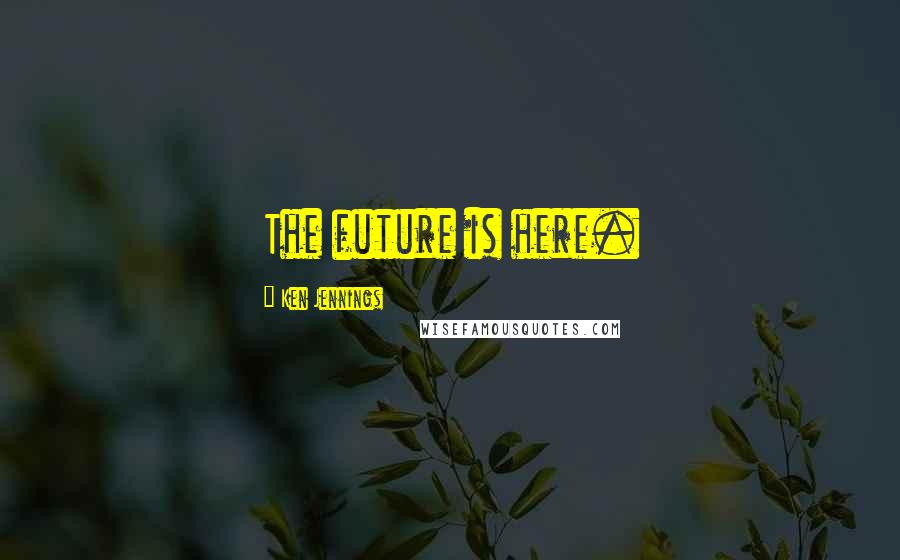 Ken Jennings Quotes: The future is here.