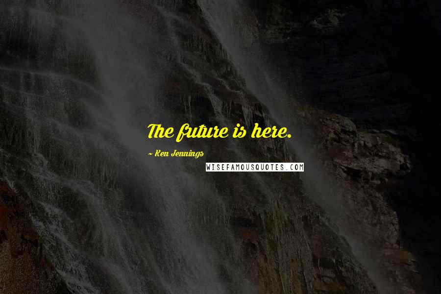 Ken Jennings Quotes: The future is here.