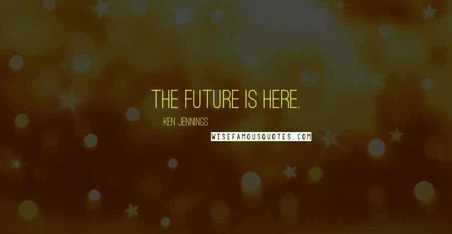 Ken Jennings Quotes: The future is here.