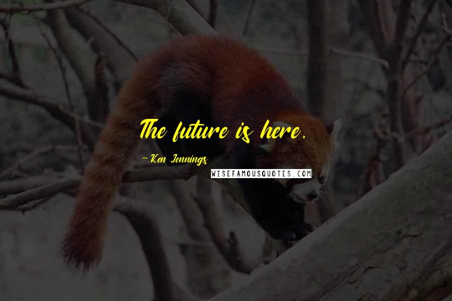 Ken Jennings Quotes: The future is here.