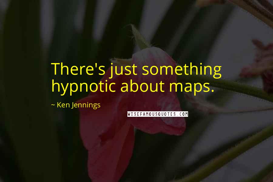 Ken Jennings Quotes: There's just something hypnotic about maps.